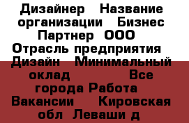 Дизайнер › Название организации ­ Бизнес-Партнер, ООО › Отрасль предприятия ­ Дизайн › Минимальный оклад ­ 25 000 - Все города Работа » Вакансии   . Кировская обл.,Леваши д.